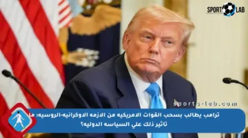 ترامب يطالب بسحب القوات الأمريكية من الأزمة الأوكرانية-الروسية: ما تأثير ذلك على السياسة الدولية؟